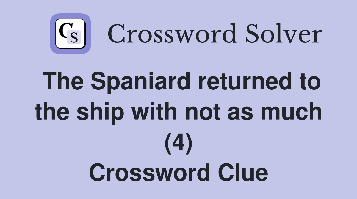 The Spaniard Returned To The Ship With Not As Much 4 Crossword Clue   The Spaniard Returned To The Ship With Not As Much (4)